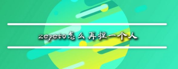 zepeto怎么再捏一個人？教你zepeto新增角色教程