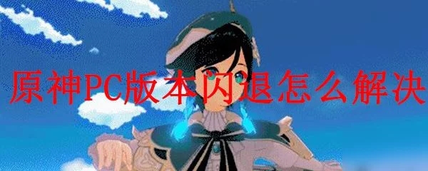 原神PC版閃退怎么辦？游戲閃退解決方法
