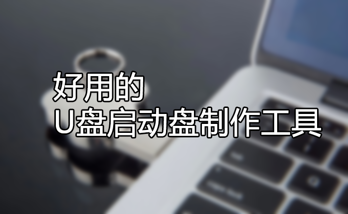 U盤啟動(dòng)盤制作工具哪個(gè)好？好用的U盤啟動(dòng)盤制作工具[精選下載]