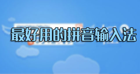 輸入法哪個(gè)好用？什么輸入法最好用？最好用的拼音輸入法排行[精選]